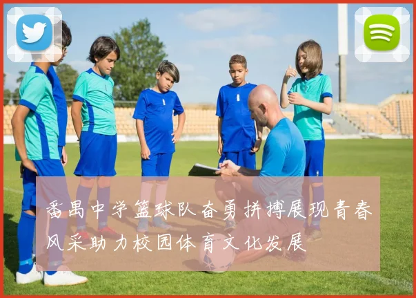 番禺中学篮球队奋勇拼搏展现青春风采助力校园体育文化发展