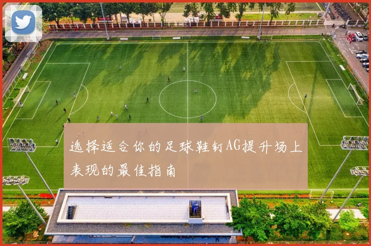 选择适合你的足球鞋钉AG提升场上表现的最佳指南