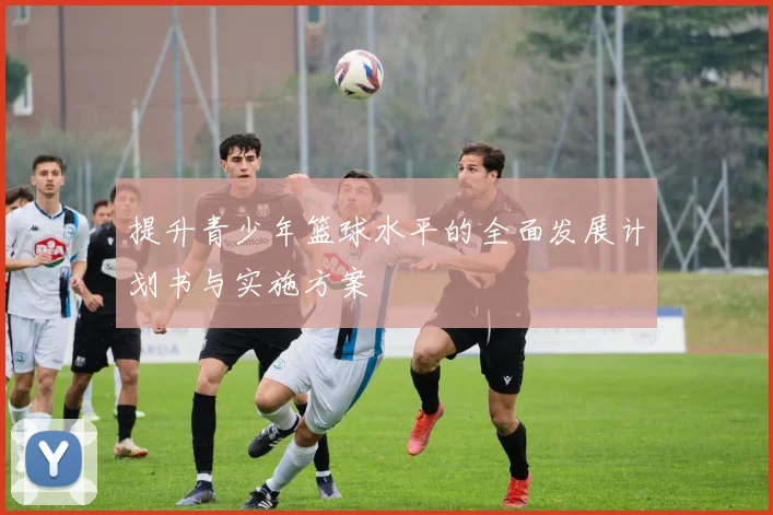 提升青少年篮球水平的全面发展计划书与实施方案